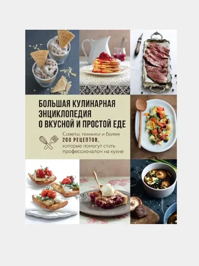 Большая кулинарная энциклопедия о вкусной и простой еде, советы, техники и более, 200 рецептов