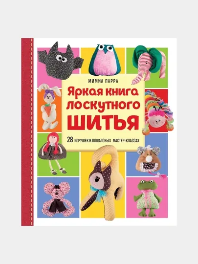 Яркая книга лоскутного шитья, 28 игрушек в пошаговых мастер-классах