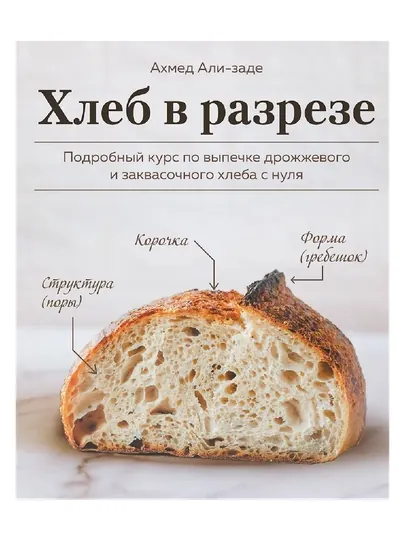 Хлеб в разрезе. Подробный курс по выпечке дрожжевого и заквасочного хлеба с нуля