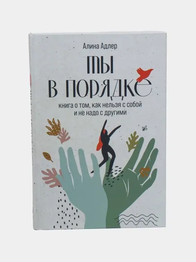 Ты в порядке: Книга о том, как нельзя с собой и не надо с другими. Адлер Алина